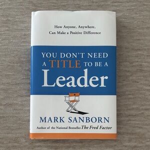 You Don't Need a Title to Be a Leader by Mark Sanborn